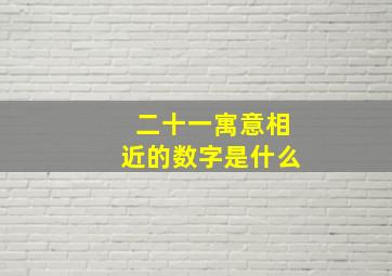 二十一寓意相近的数字是什么