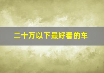 二十万以下最好看的车