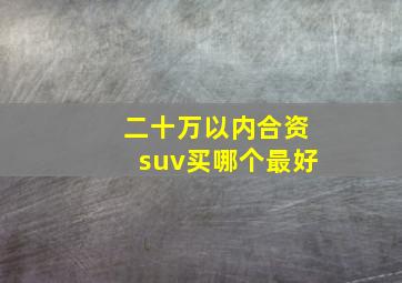 二十万以内合资suv买哪个最好