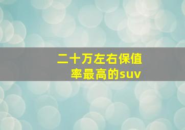 二十万左右保值率最高的suv