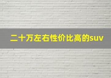 二十万左右性价比高的suv