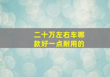 二十万左右车哪款好一点耐用的