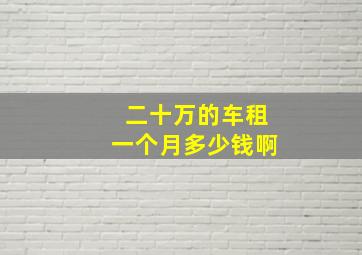 二十万的车租一个月多少钱啊