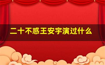 二十不惑王安宇演过什么