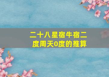 二十八星宿牛宿二度周天0度的推算