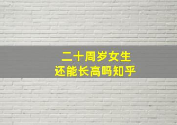 二十周岁女生还能长高吗知乎