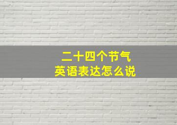 二十四个节气英语表达怎么说