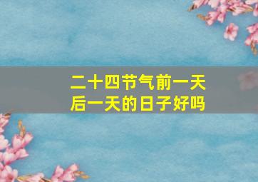 二十四节气前一天后一天的日子好吗