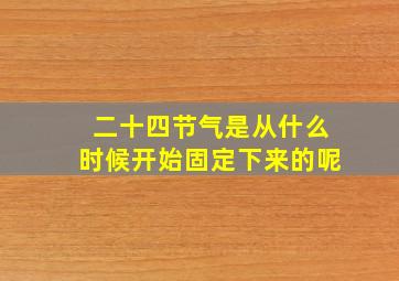 二十四节气是从什么时候开始固定下来的呢