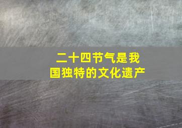 二十四节气是我国独特的文化遗产