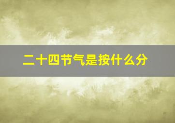 二十四节气是按什么分