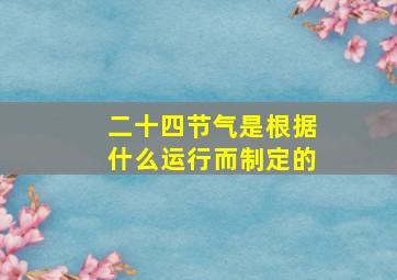 二十四节气是根据什么运行而制定的