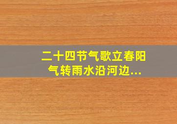 二十四节气歌立春阳气转雨水沿河边...