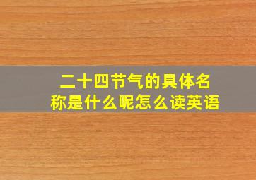 二十四节气的具体名称是什么呢怎么读英语