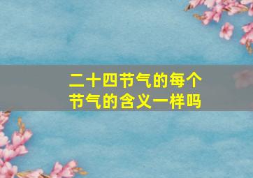 二十四节气的每个节气的含义一样吗