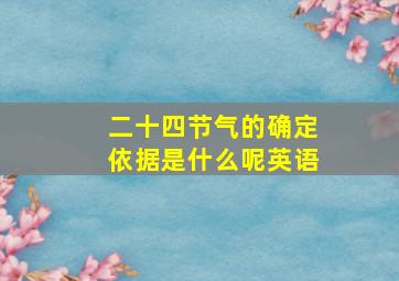 二十四节气的确定依据是什么呢英语