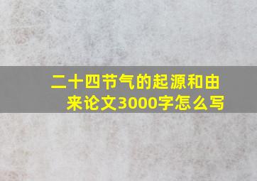 二十四节气的起源和由来论文3000字怎么写