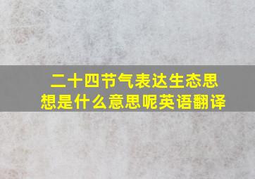 二十四节气表达生态思想是什么意思呢英语翻译