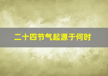 二十四节气起源于何时