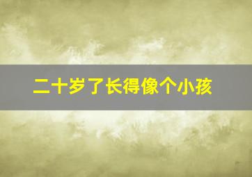 二十岁了长得像个小孩