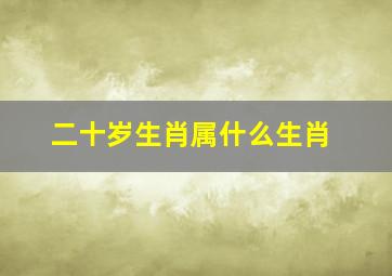 二十岁生肖属什么生肖