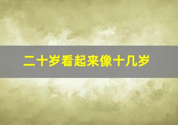 二十岁看起来像十几岁