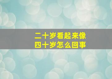 二十岁看起来像四十岁怎么回事