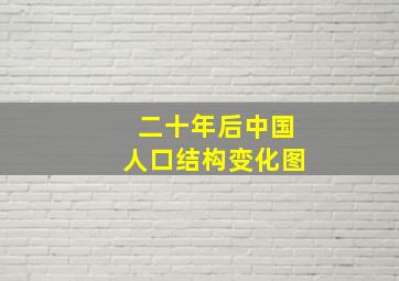 二十年后中国人口结构变化图