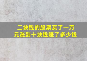 二块钱的股票买了一万元涨到十块钱赚了多少钱