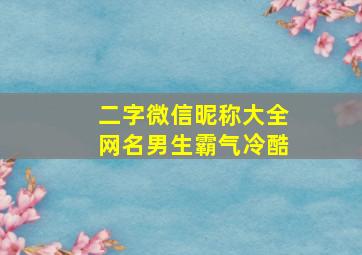 二字微信昵称大全网名男生霸气冷酷