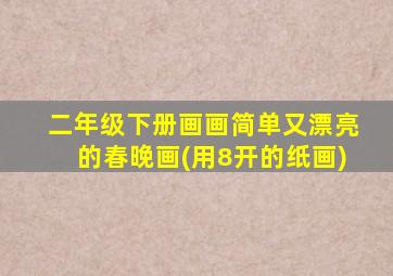 二年级下册画画简单又漂亮的春晚画(用8开的纸画)