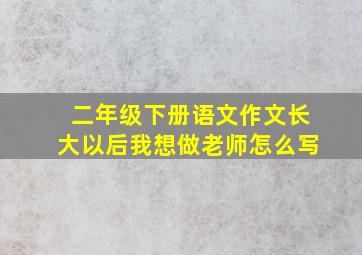 二年级下册语文作文长大以后我想做老师怎么写