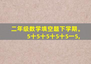 二年级数学填空题下学期。5十5十5十5十5一5,