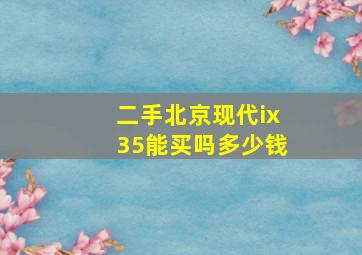 二手北京现代ix35能买吗多少钱