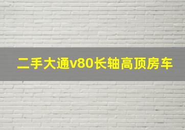 二手大通v80长轴高顶房车