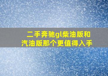 二手奔驰gl柴油版和汽油版那个更值得入手