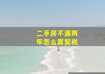 二手房不满两年怎么算契税