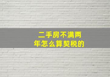 二手房不满两年怎么算契税的