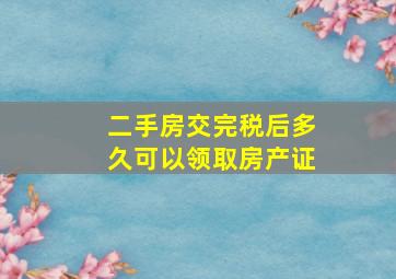 二手房交完税后多久可以领取房产证