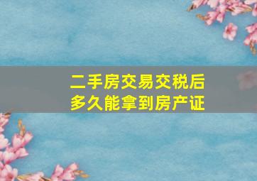 二手房交易交税后多久能拿到房产证