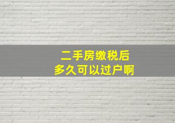 二手房缴税后多久可以过户啊