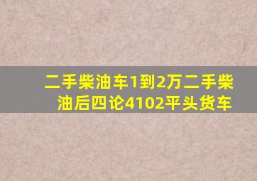 二手柴油车1到2万二手柴油后四论4102平头货车