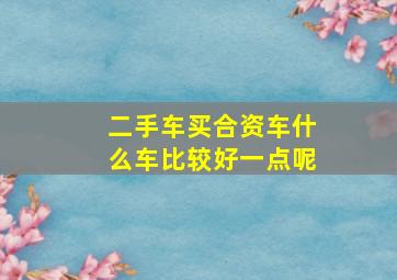 二手车买合资车什么车比较好一点呢