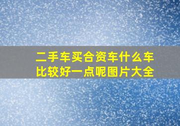 二手车买合资车什么车比较好一点呢图片大全