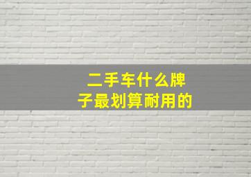 二手车什么牌子最划算耐用的