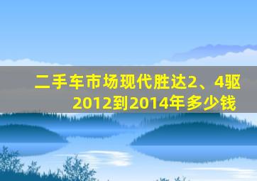 二手车市场现代胜达2、4驱2012到2014年多少钱