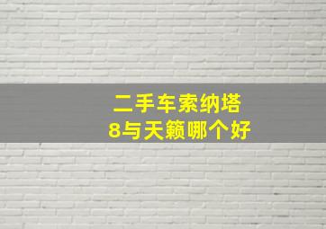 二手车索纳塔8与天籁哪个好