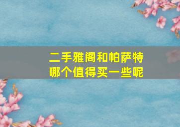 二手雅阁和帕萨特哪个值得买一些呢