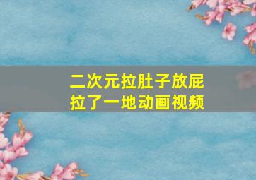 二次元拉肚子放屁拉了一地动画视频