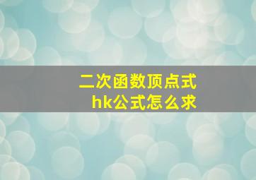 二次函数顶点式hk公式怎么求